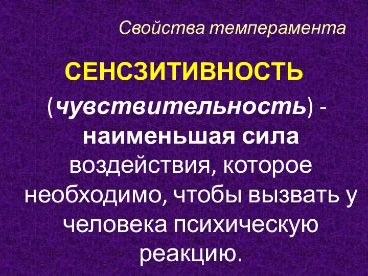 Свойства темперамента СЕНСЗИТИВНОСТЬ (чувствительность) - наименьшая сила воздействия, которое необходимо, чтобы вызвать у человека психическую реакцию.