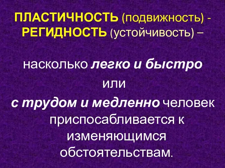 ПЛАСТИЧНОСТЬ (подвижность) - РЕГИДНОСТЬ (устойчивость) – насколько легко и быстро