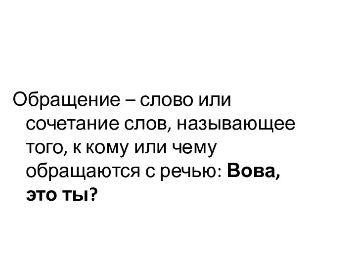 Обращение – слово или сочетание слов, называющее того, к кому