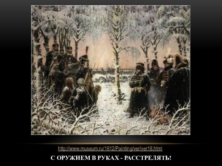 С ОРУЖИЕМ В РУКАХ - РАССТРЕЛЯТЬ! http://www.museum.ru/1812/Painting/ver/ver18.html