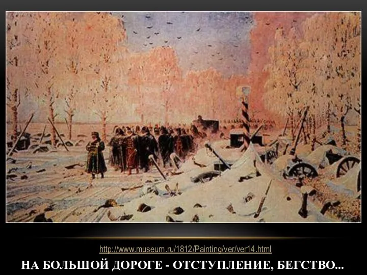 НА БОЛЬШОЙ ДОРОГЕ - ОТСТУПЛЕНИЕ, БЕГСТВО... http://www.museum.ru/1812/Painting/ver/ver14.html