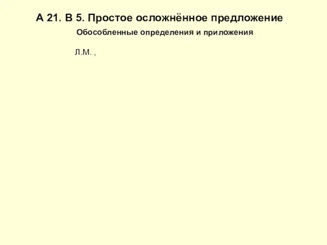 А 21. В 5. Простое осложнённое предложение Обособленные определения и приложения Л.М. ,