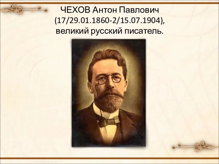 ЧЕХОВ Антон Павлович (17/29.01.1860-2/15.07.1904), великий русский писатель.