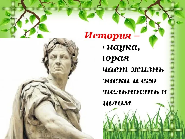 История – это наука, которая изучает жизнь человека и его деятельность в прошлом