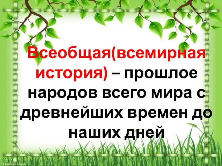 Всеобщая(всемирная история) – прошлое народов всего мира с древнейших времен до наших дней