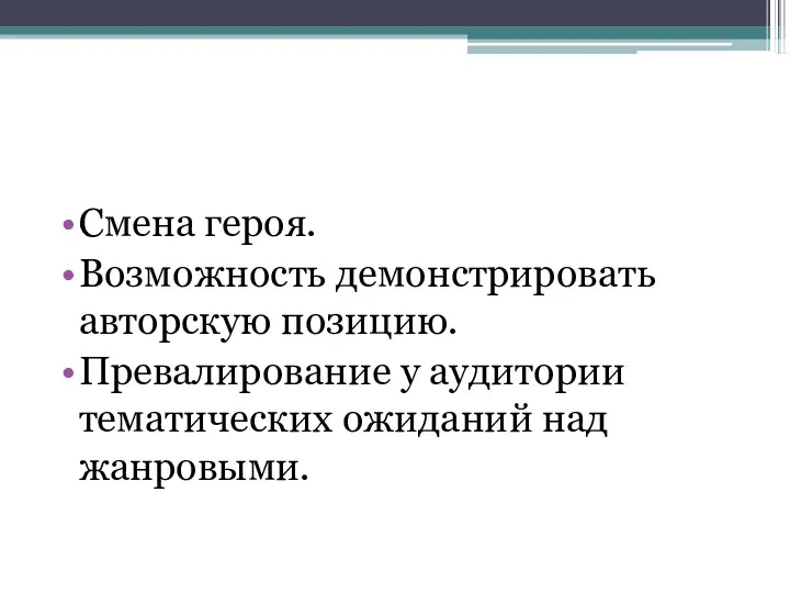 Смена героя. Возможность демонстрировать авторскую позицию. Превалирование у аудитории тематических ожиданий над жанровыми.