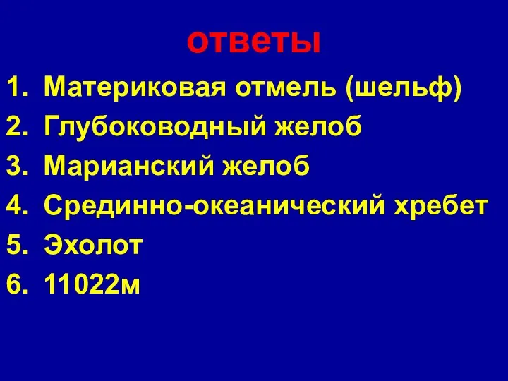 ответы Материковая отмель (шельф) Глубоководный желоб Марианский желоб Срединно-океанический хребет Эхолот 11022м