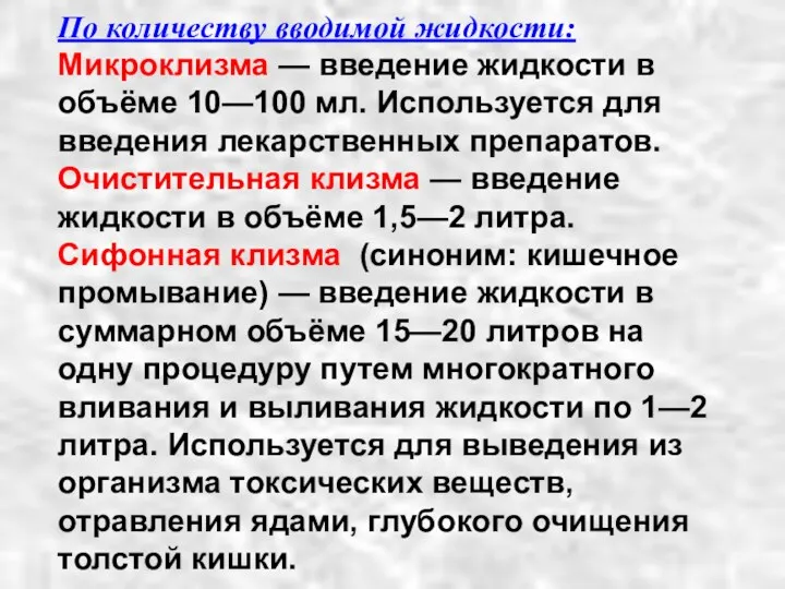 По количеству вводимой жидкости: Микроклизма — введение жидкости в объёме 10—100 мл. Используется