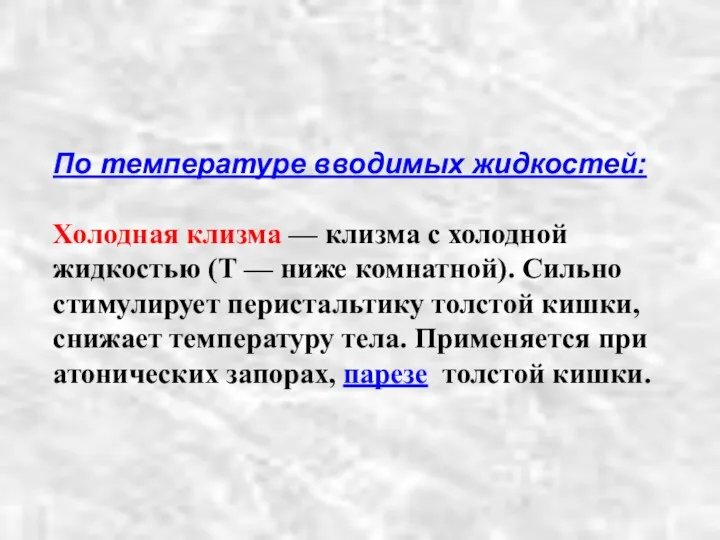 По температуре вводимых жидкостей: Холодная клизма — клизма с холодной жидкостью (T —