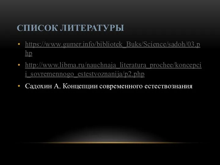 СПИСОК ЛИТЕРАТУРЫ https://www.gumer.info/bibliotek_Buks/Science/sadoh/03.php http://www.libma.ru/nauchnaja_literatura_prochee/koncepcii_sovremennogo_estestvoznanija/p2.php Садохин А. Концепции современного естествознания