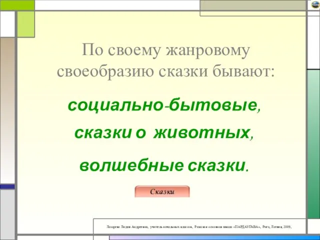 По своему жанровому своеобразию сказки бывают: социально-бытовые, сказки о животных, волшебные сказки.