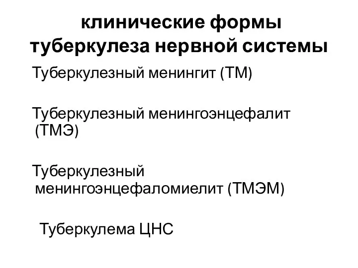 клинические формы туберкулеза нервной системы Туберкулезный менингит (ТМ) Туберкулезный менингоэнцефалит (ТМЭ) Туберкулезный менингоэнцефаломиелит (ТМЭМ) Туберкулема ЦНС