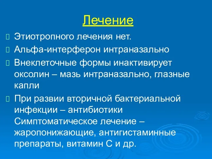 Лечение Этиотропного лечения нет. Альфа-интерферон интраназально Внеклеточные формы инактивирует оксолин – мазь интраназально,