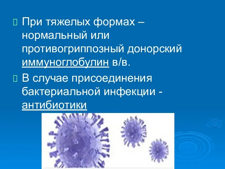 При тяжелых формах – нормальный или противогриппозный донорский иммуноглобулин в/в. В случае присоединения