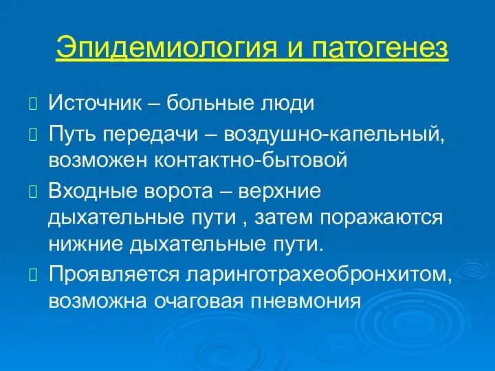 Эпидемиология и патогенез Источник – больные люди Путь передачи – воздушно-капельный, возможен контактно-бытовой