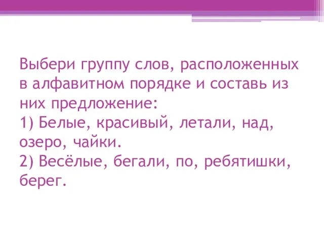 Выбери группу слов, расположенных в алфавитном порядке и составь из них предложение: 1)