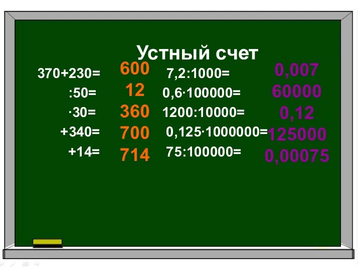 Устный счет 370+230= 7,2:1000= :50= 0,6∙100000= ∙30= 1200:10000= +340= 0,125∙1000000=