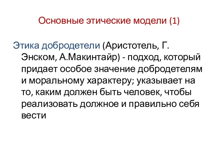 Основные этические модели (1) Этика добродетели (Аристотель, Г.Энском, А.Макинтайр) -