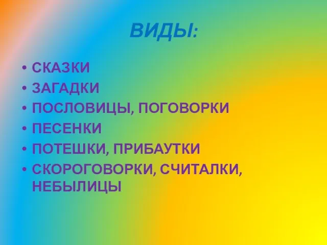 ВИДЫ: СКАЗКИ ЗАГАДКИ ПОСЛОВИЦЫ, ПОГОВОРКИ ПЕСЕНКИ ПОТЕШКИ, ПРИБАУТКИ СКОРОГОВОРКИ, СЧИТАЛКИ, НЕБЫЛИЦЫ