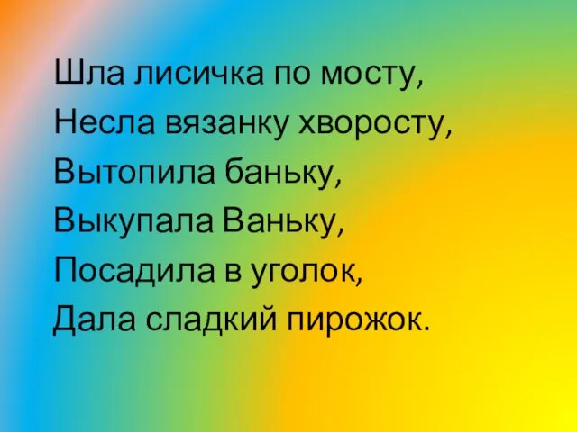 Шла лисичка по мосту, Несла вязанку хворосту, Вытопила баньку, Выкупала