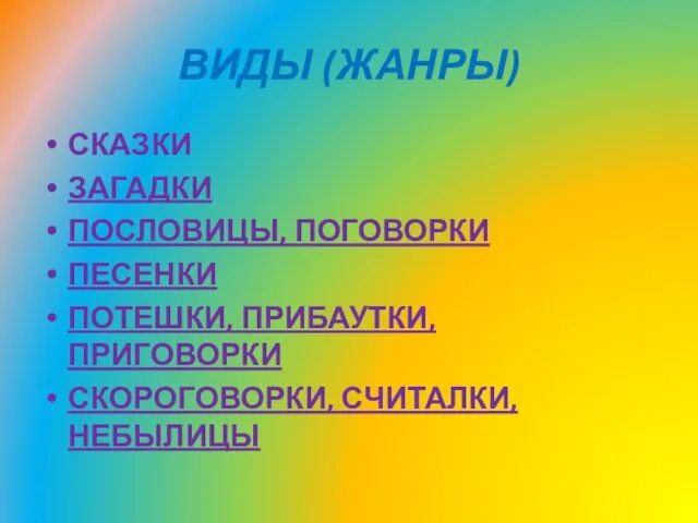 ВИДЫ (ЖАНРЫ) СКАЗКИ ЗАГАДКИ ПОСЛОВИЦЫ, ПОГОВОРКИ ПЕСЕНКИ ПОТЕШКИ, ПРИБАУТКИ, ПРИГОВОРКИ СКОРОГОВОРКИ, СЧИТАЛКИ, НЕБЫЛИЦЫ