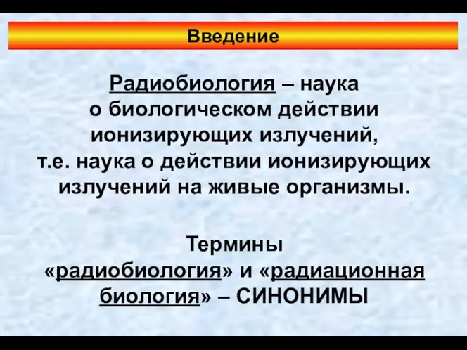 Радиобиология – наука о биологическом действии ионизирующих излучений, т.е. наука