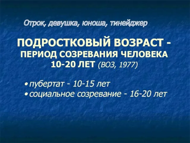 ПОДРОСТКОВЫЙ ВОЗРАСТ - ПЕРИОД СОЗРЕВАНИЯ ЧЕЛОВЕКА 10-20 ЛЕТ (ВОЗ, 1977)