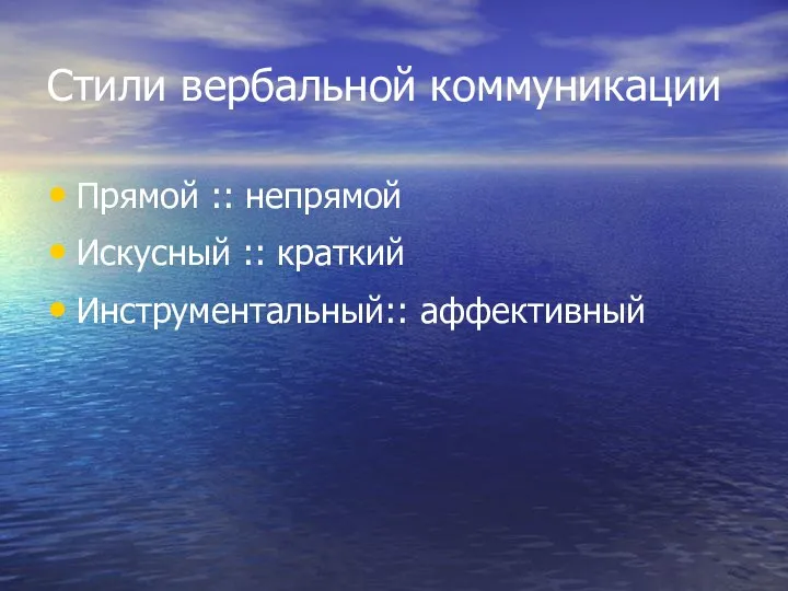 Стили вербальной коммуникации Прямой :: непрямой Искусный :: краткий Инструментальный:: аффективный