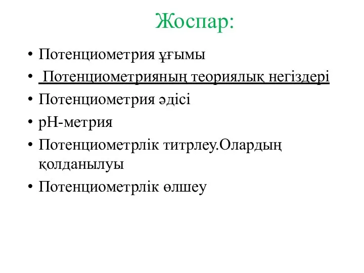 Жоспар: Потенциометрия ұғымы Потенциометрияның теориялық негіздері Потенциометрия әдісі рН-метрия Потенциометрлік титрлеу.Олардың қолданылуы Потенциометрлік өлшеу