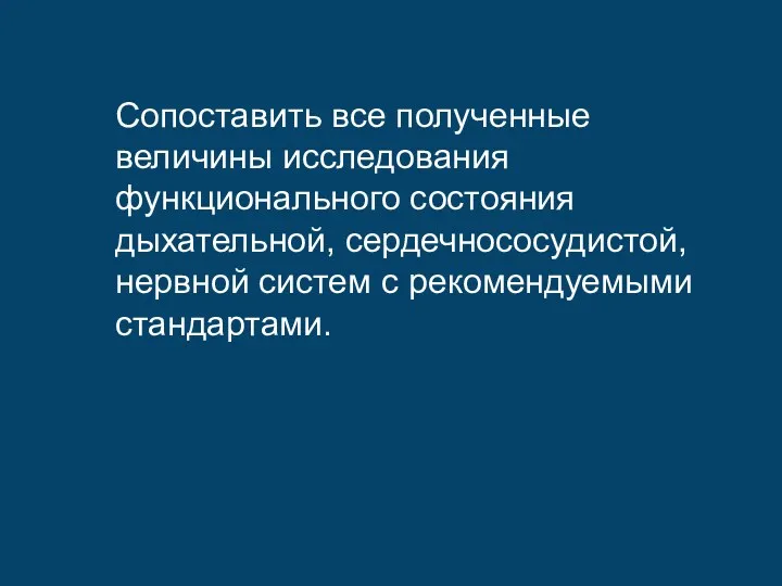 Сопоставить все полученные величины исследования функционального состояния дыхательной, сердечнососудистой, нервной систем с рекомендуемыми стандартами.