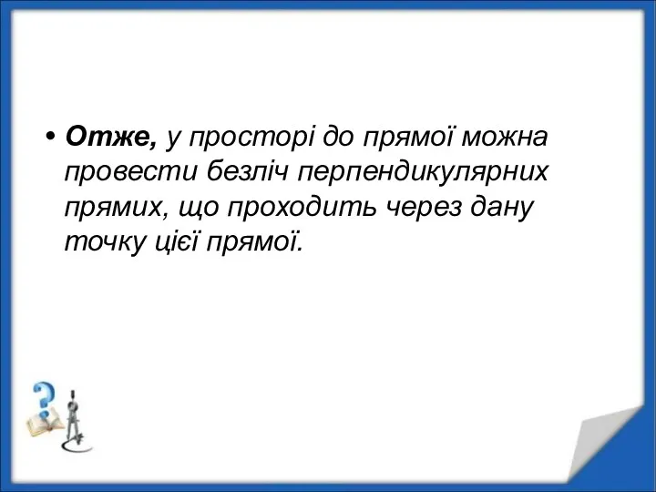 Отже, у просторі до прямої можна провести безліч перпендикулярних прямих,