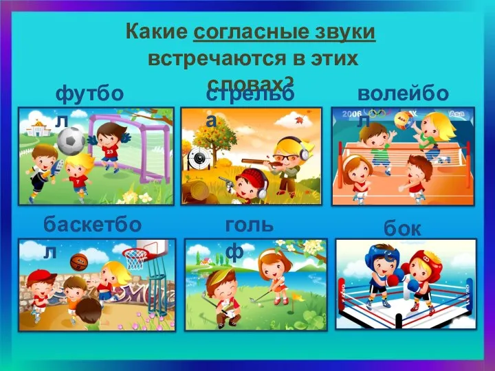 Какие согласные звуки встречаются в этих словах? футбол стрельба волейбол баскетбол гольф бокс