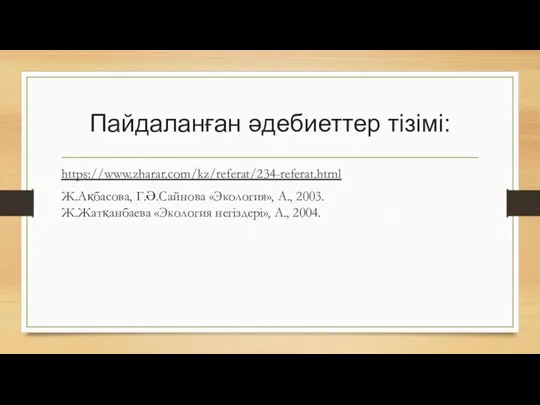 Пайдаланған әдебиеттер тізімі: https://www.zharar.com/kz/referat/234-referat.html Ж.Ақбасова, Г.Ә.Сайнова «Экология», А., 2003. Ж.Жатқанбаева «Экология негіздері», А., 2004.