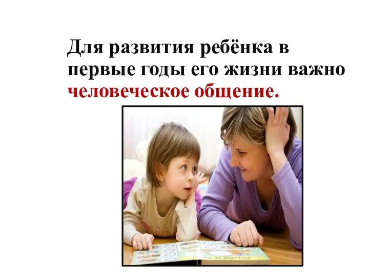 Для развития ребёнка в первые годы его жизни важно человеческое общение.