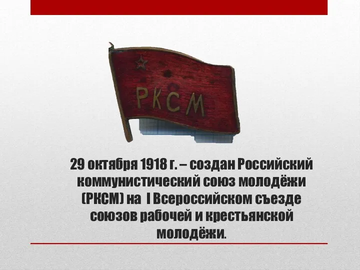 29 октября 1918 г. – создан Российский коммунистический союз молодёжи (РКСМ) на I