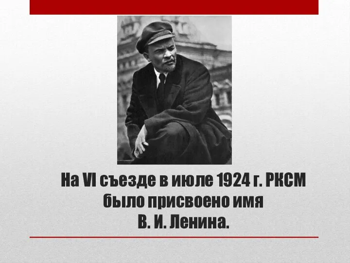 На VI съезде в июле 1924 г. РКСМ было присвоено имя В. И. Ленина.