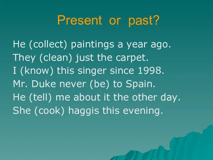 Present or past? He (collect) paintings a year ago. They (clean) just the