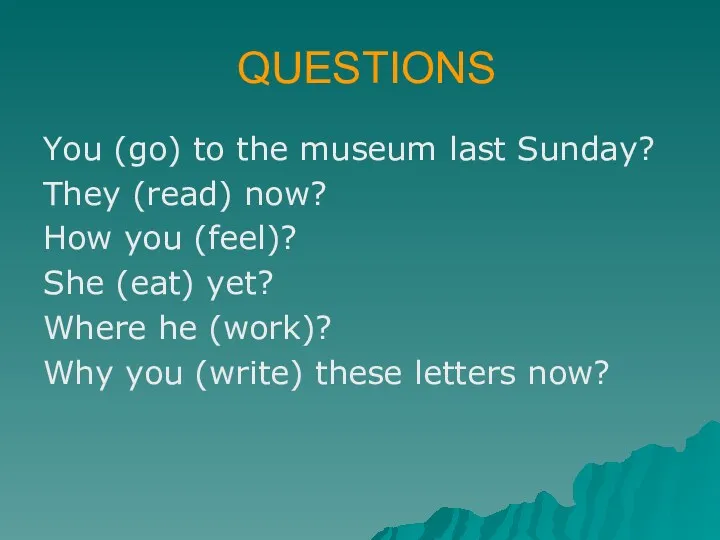 QUESTIONS You (go) to the museum last Sunday? They (read) now? How you