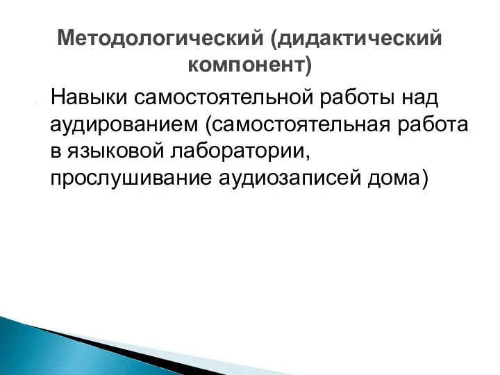 Навыки самостоятельной работы над аудированием (самостоятельная работа в языковой лаборатории, прослушивание аудиозаписей дома) Методологический (дидактический компонент)