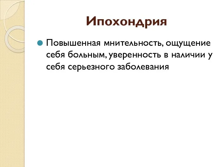 Ипохондрия Повышенная мнительность, ощущение себя больным, уверенность в наличии у себя серьезного заболевания