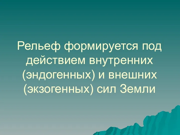 Рельеф формируется под действием внутренних (эндогенных) и внешних (экзогенных) сил Земли