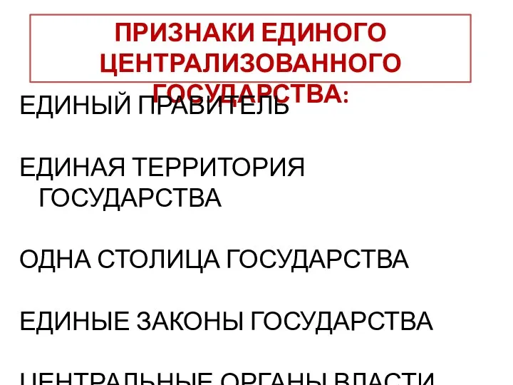 ПРИЗНАКИ ЕДИНОГО ЦЕНТРАЛИЗОВАННОГО ГОСУДАРСТВА: ЕДИНЫЙ ПРАВИТЕЛЬ ЕДИНАЯ ТЕРРИТОРИЯ ГОСУДАРСТВА ОДНА