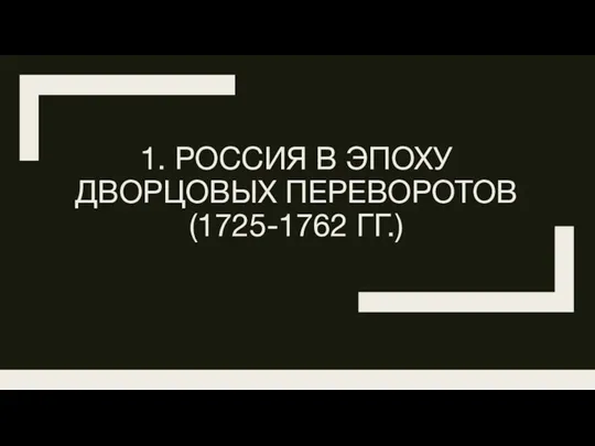 1. РОССИЯ В ЭПОХУ ДВОРЦОВЫХ ПЕРЕВОРОТОВ (1725-1762 ГГ.)