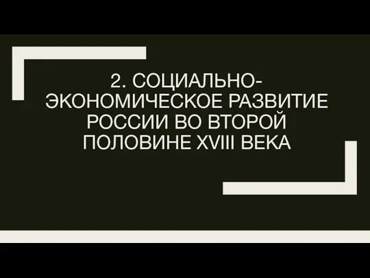 2. СОЦИАЛЬНО-ЭКОНОМИЧЕСКОЕ РАЗВИТИЕ РОССИИ ВО ВТОРОЙ ПОЛОВИНЕ XVIII ВЕКА