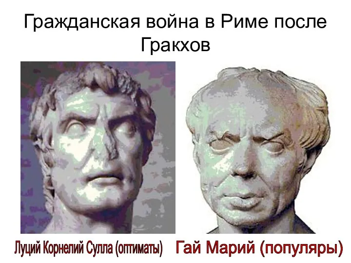 Гражданская война в Риме после Гракхов Луций Корнелий Сулла (оптиматы) Гай Марий (популяры)