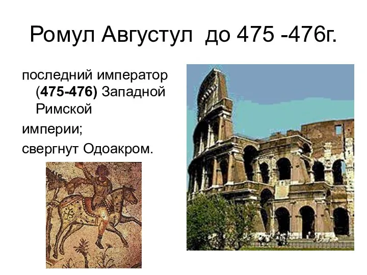 Ромул Августул до 475 -476г. последний император (475-476) Западной Римской империи; свергнут Одоакром.