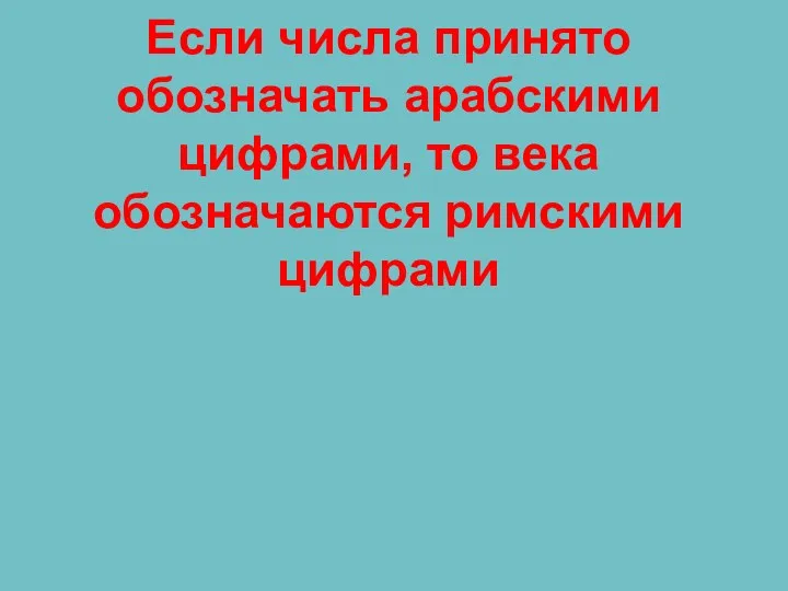 Если числа принято обозначать арабскими цифрами, то века обозначаются римскими цифрами