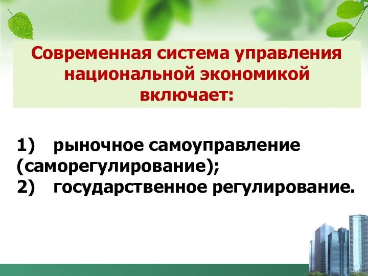 1) рыночное самоуправление (саморегулирование); 2) государственное регулирование. Современная система управления национальной экономикой включает: