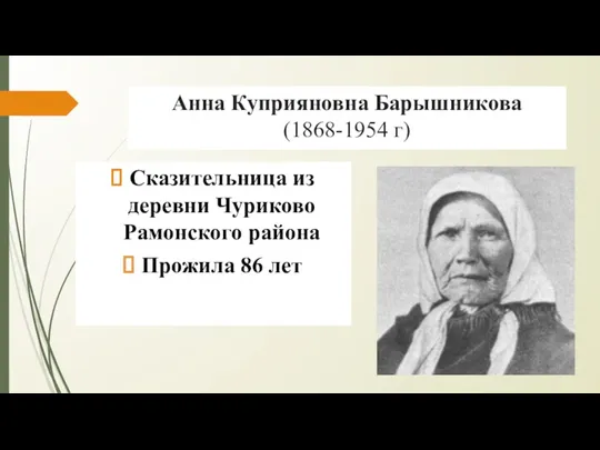 Анна Куприяновна Барышникова (1868-1954 г) Сказительница из деревни Чуриково Рамонского района Прожила 86 лет