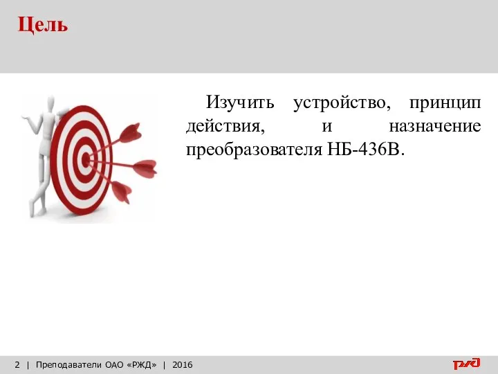 Цель | Преподаватели ОАО «РЖД» | 2016 Изучить устройство, принцип действия, и назначение преобразователя НБ-436В.